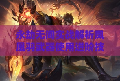 永劫无间实战解析凤凰羽武器使用进阶技巧