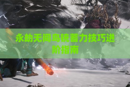 永劫无间鸟铳蓄力技巧进阶指南