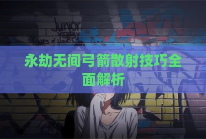 永劫无间弓箭散射技巧全面解析