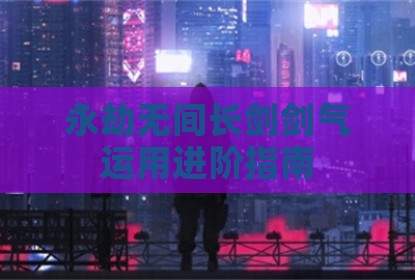 永劫无间长剑剑气运用进阶指南