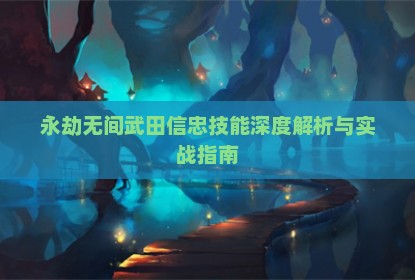 永劫无间武田信忠技能深度解析与实战指南