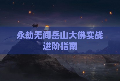 永劫无间岳山大佛实战进阶指南