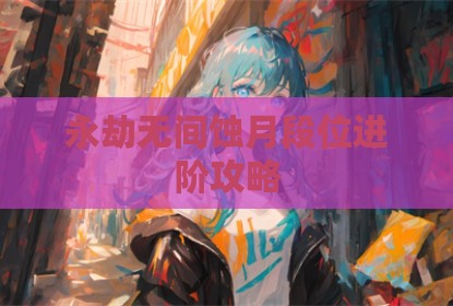 永劫无间蚀月段位进阶攻略