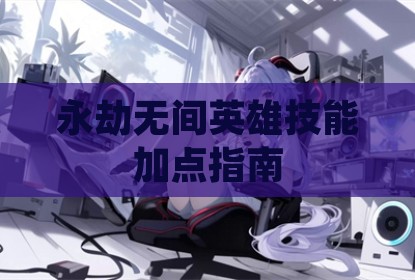 永劫无间英雄技能加点指南