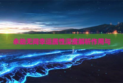 永劫无间幸运属性深度解析作用与