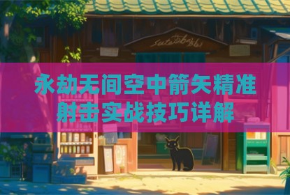 永劫无间空中箭矢精准射击实战技巧详解